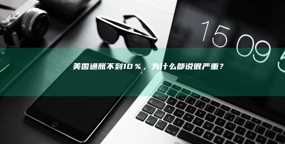 美国通胀不到10％，为什么都说很严重？